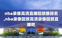 nba录像高清直播回放像排名,nba录像回放高清录像回放直播吧