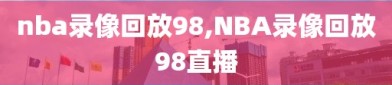 nba录像回放98,NBA录像回放98直播