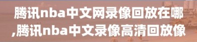 腾讯nba中文网录像回放在哪,腾讯nba中文录像高清回放像