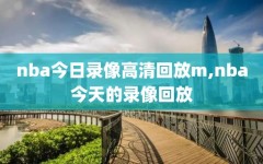 nba今日录像高清回放m,nba今天的录像回放
