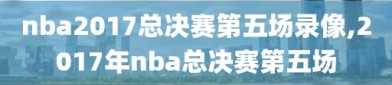 nba2017总决赛第五场录像,2017年nba总决赛第五场