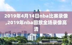 2019年4月14日nba比赛录像,2019年nba回放全场录像高清