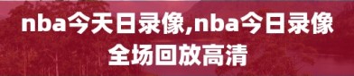 nba今天日录像,nba今日录像全场回放高清