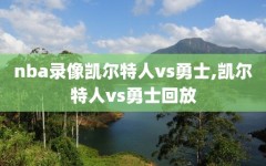nba录像凯尔特人vs勇士,凯尔特人vs勇士回放