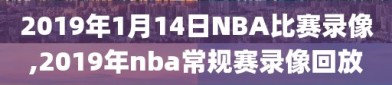 2019年1月14日NBA比赛录像,2019年nba常规赛录像回放