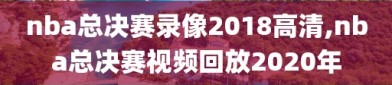 nba总决赛录像2018高清,nba总决赛视频回放2020年