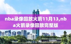 nba录像回放火箭11月13,nba火箭录像回放完整版