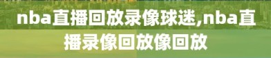 nba直播回放录像球迷,nba直播录像回放像回放