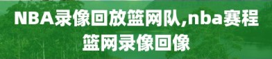 NBA录像回放篮网队,nba赛程篮网录像回像
