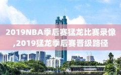 2019NBA季后赛猛龙比赛录像,2019猛龙季后赛晋级路径