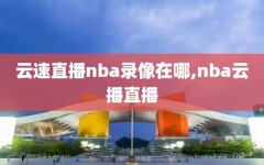 云速直播nba录像在哪,nba云播直播