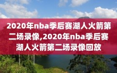 2020年nba季后赛湖人火箭第二场录像,2020年nba季后赛湖人火箭第二场录像回放