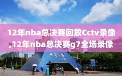 12年nba总决赛回放Cctv录像,12年nba总决赛g7全场录像