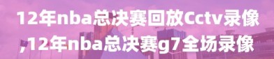 12年nba总决赛回放Cctv录像,12年nba总决赛g7全场录像