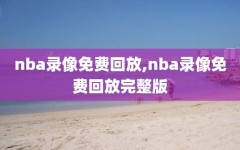 nba录像免费回放,nba录像免费回放完整版