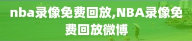 nba录像免费回放,NBA录像免费回放微博