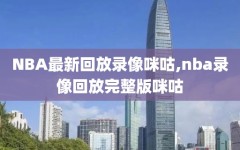 NBA最新回放录像咪咕,nba录像回放完整版咪咕