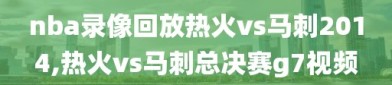 nba录像回放热火vs马刺2014,热火vs马刺总决赛g7视频
