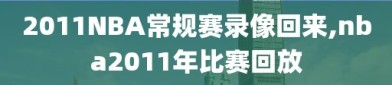 2011NBA常规赛录像回来,nba2011年比赛回放