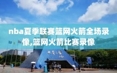 nba夏季联赛篮网火箭全场录像,篮网火箭比赛录像