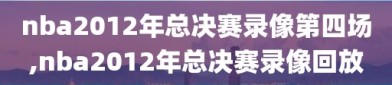 nba2012年总决赛录像第四场,nba2012年总决赛录像回放