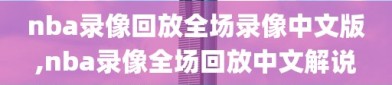 nba录像回放全场录像中文版,nba录像全场回放中文解说