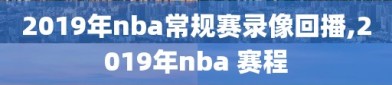2019年nba常规赛录像回播,2019年nba 赛程