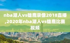 nba湖人vs雄鹿录像2018直播,2020年nba湖人vs雄鹿比赛视频