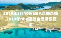 2019年3月10日NBA直播录像,2019年nba回放全场录像高清