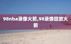 98nba录像火箭,98录像回放火箭