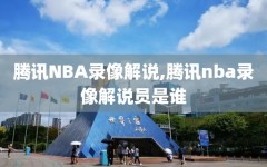 腾讯NBA录像解说,腾讯nba录像解说员是谁