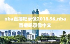 nba直播吧录像2018.56,nba直播吧录像中文