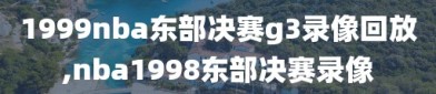 1999nba东部决赛g3录像回放,nba1998东部决赛录像