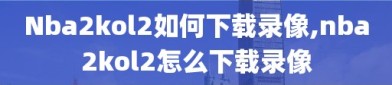 Nba2kol2如何下载录像,nba2kol2怎么下载录像