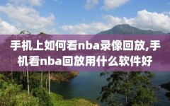 手机上如何看nba录像回放,手机看nba回放用什么软件好