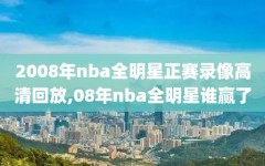 2008年nba全明星正赛录像高清回放,08年nba全明星谁赢了