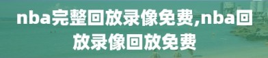 nba完整回放录像免费,nba回放录像回放免费