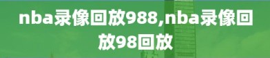 nba录像回放988,nba录像回放98回放