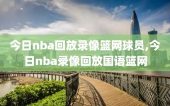 今日nba回放录像篮网球员,今日nba录像回放国语篮网