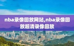 nba录像回放网站,nba录像回放超清录像回放