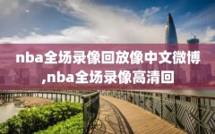 nba全场录像回放像中文微博,nba全场录像高清回