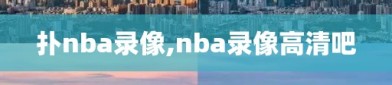 扑nba录像,nba录像高清吧