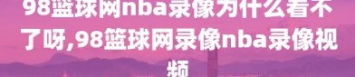 98篮球网nba录像为什么看不了呀,98篮球网录像nba录像视频