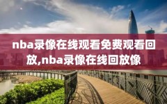 nba录像在线观看免费观看回放,nba录像在线回放像