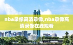 nba录像高清录像,nba录像高清录像在线观看