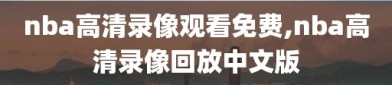 nba高清录像观看免费,nba高清录像回放中文版