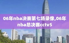 06年nba决赛第七场录像,06年nba总决赛cctv5
