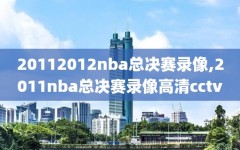 20112012nba总决赛录像,2011nba总决赛录像高清cctv