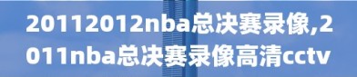 20112012nba总决赛录像,2011nba总决赛录像高清cctv
