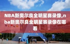 NBA新奥尔良全明星赛录像,nba新奥尔良全明星赛录像在哪看